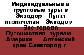 Индивидуальные и групповые туры в Эквадор › Пункт назначения ­ Эквадор - Все города Путешествия, туризм » Америка   . Алтайский край,Славгород г.